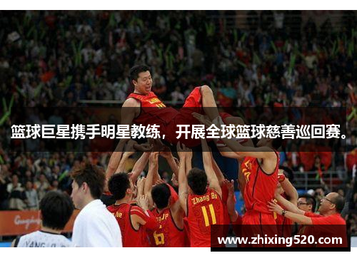 篮球巨星携手明星教练，开展全球篮球慈善巡回赛。